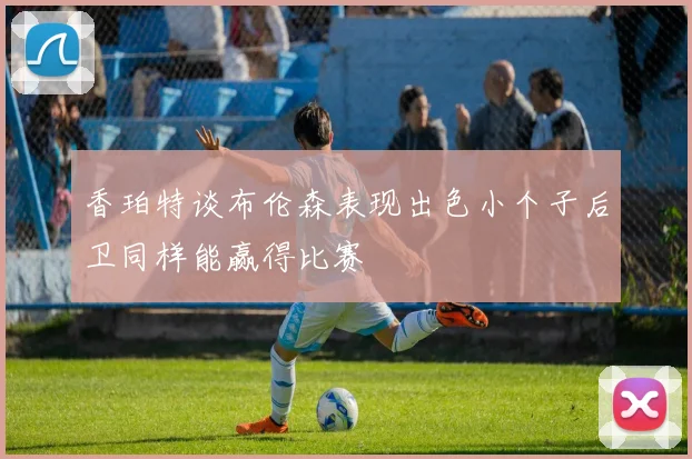 香珀特谈布伦森表现出色小个子后卫同样能赢得比赛