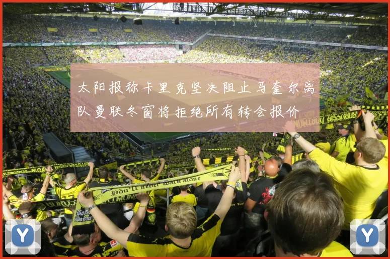太阳报称卡里克坚决阻止马奎尔离队曼联冬窗将拒绝所有转会报价