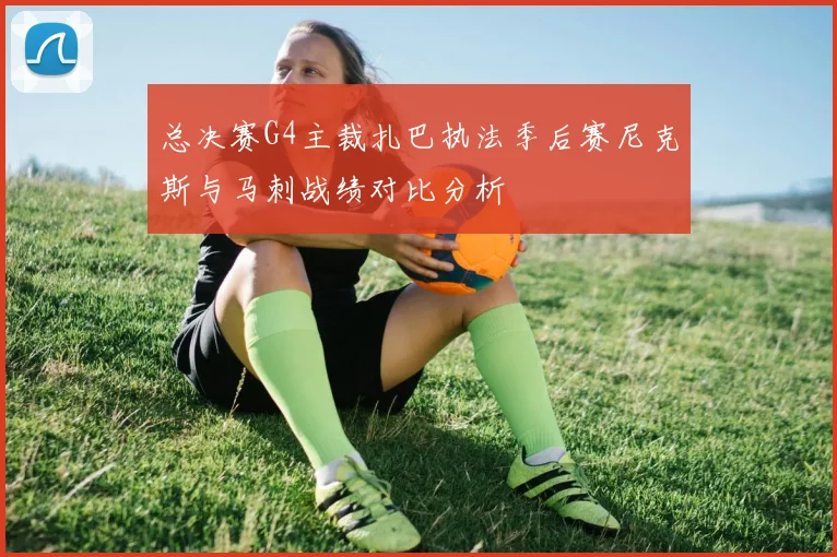 总决赛G4主裁扎巴执法季后赛尼克斯与马刺战绩对比分析