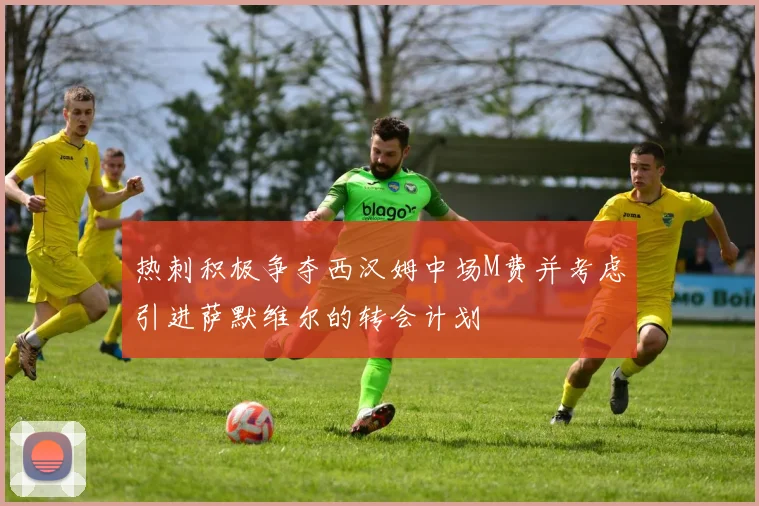 热刺积极争夺西汉姆中场M费并考虑引进萨默维尔的转会计划